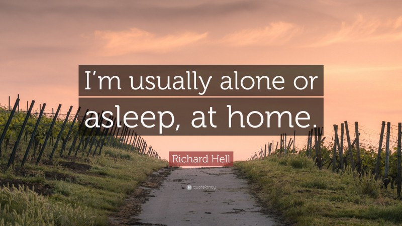 Richard Hell Quote: “I’m usually alone or asleep, at home.”