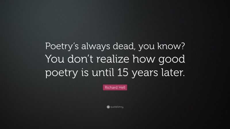 Richard Hell Quote: “Poetry’s always dead, you know? You don’t realize how good poetry is until 15 years later.”