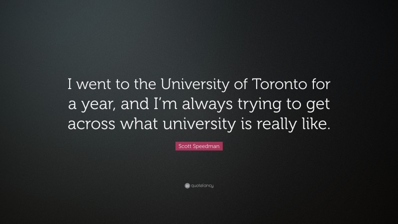 Scott Speedman Quote: “I went to the University of Toronto for a year, and I’m always trying to get across what university is really like.”