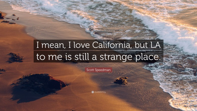 Scott Speedman Quote: “I mean, I love California, but LA to me is still a strange place.”
