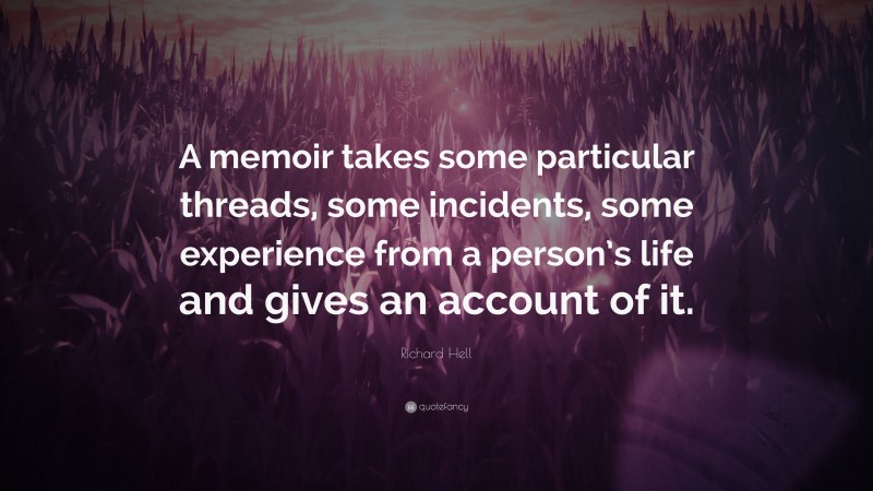 Richard Hell Quote: “A memoir takes some particular threads, some incidents, some experience from a person’s life and gives an account of it.”