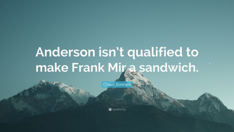 Chael Sonnen Quote: “Anderson isn’t qualified to make Frank Mir a sandwich.”