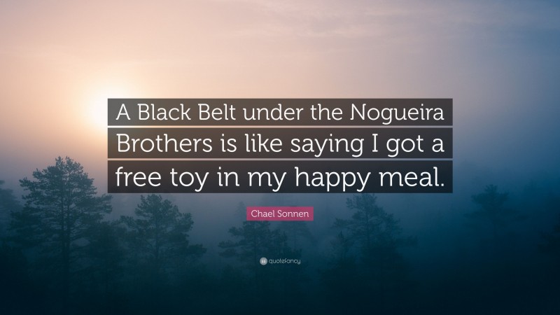 Chael Sonnen Quote: “A Black Belt under the Nogueira Brothers is like saying I got a free toy in my happy meal.”