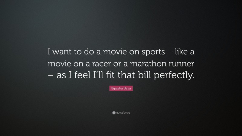 Bipasha Basu Quote: “I want to do a movie on sports – like a movie on a racer or a marathon runner – as I feel I’ll fit that bill perfectly.”