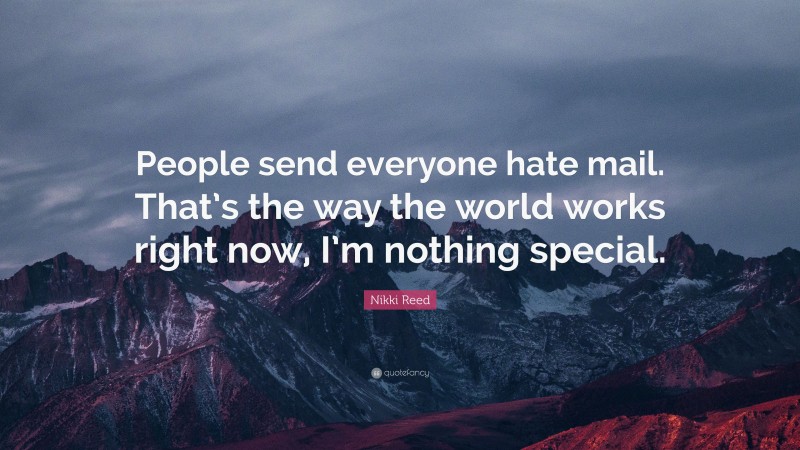 Nikki Reed Quote: “People send everyone hate mail. That’s the way the world works right now, I’m nothing special.”