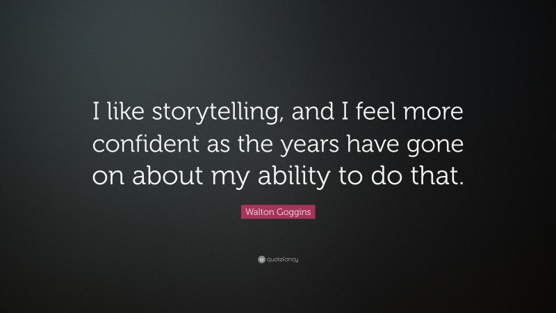 Walton Goggins Quote: “I like storytelling, and I feel more confident as the years have gone on about my ability to do that.”