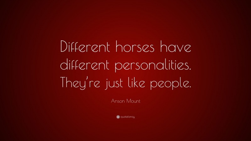 Anson Mount Quote: “Different horses have different personalities. They’re just like people.”