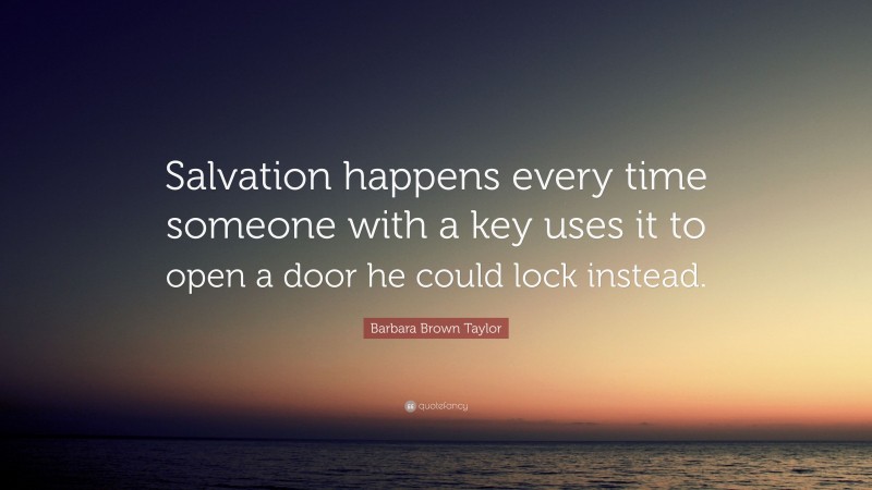 Barbara Brown Taylor Quote: “Salvation happens every time someone with a key uses it to open a door he could lock instead.”