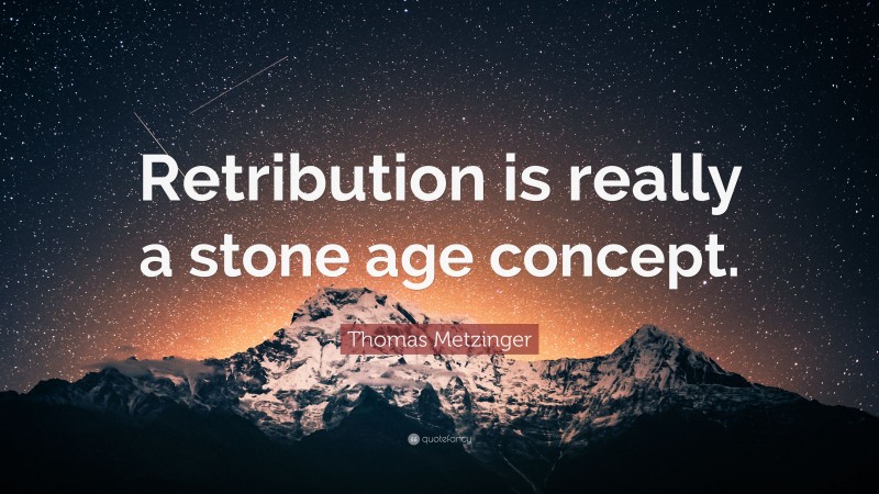 Thomas Metzinger Quote: “Retribution is really a stone age concept.”