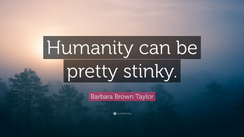 Barbara Brown Taylor Quote: “Humanity can be pretty stinky.”