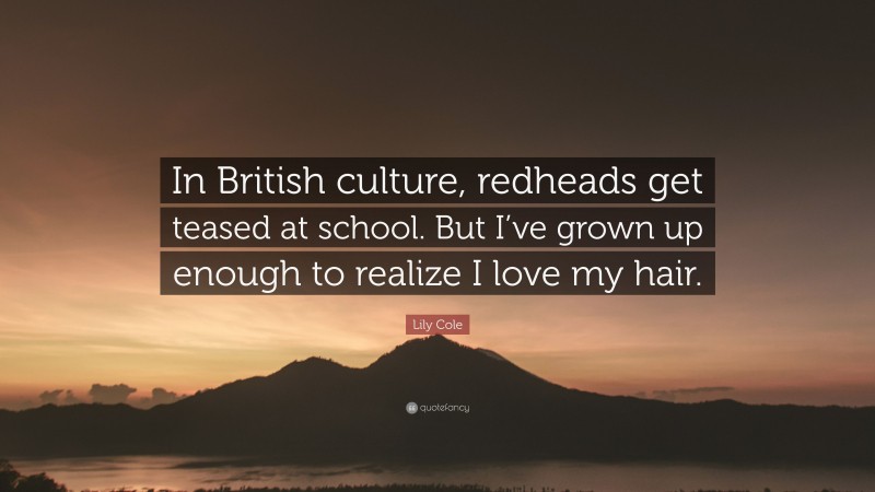 Lily Cole Quote: “In British culture, redheads get teased at school. But I’ve grown up enough to realize I love my hair.”