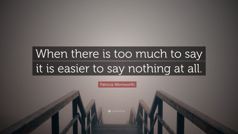 Patricia Wentworth Quote: “When there is too much to say it is easier to say nothing at all.”