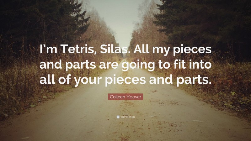 Colleen Hoover Quote: “I’m Tetris, Silas. All my pieces and parts are going to fit into all of your pieces and parts.”