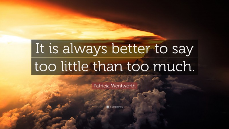 Patricia Wentworth Quote: “It is always better to say too little than too much.”