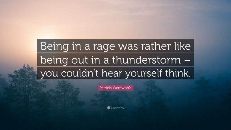 Patricia Wentworth Quote: “Being in a rage was rather like being out in a thunderstorm – you couldn’t hear yourself think.”