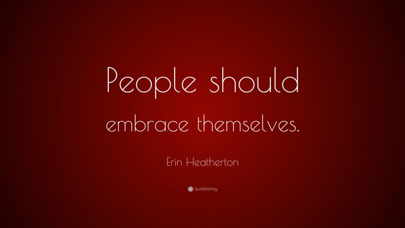 Erin Heatherton Quote: “People should embrace themselves.”