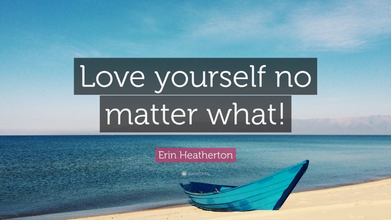 Erin Heatherton Quote: “Love yourself no matter what!”