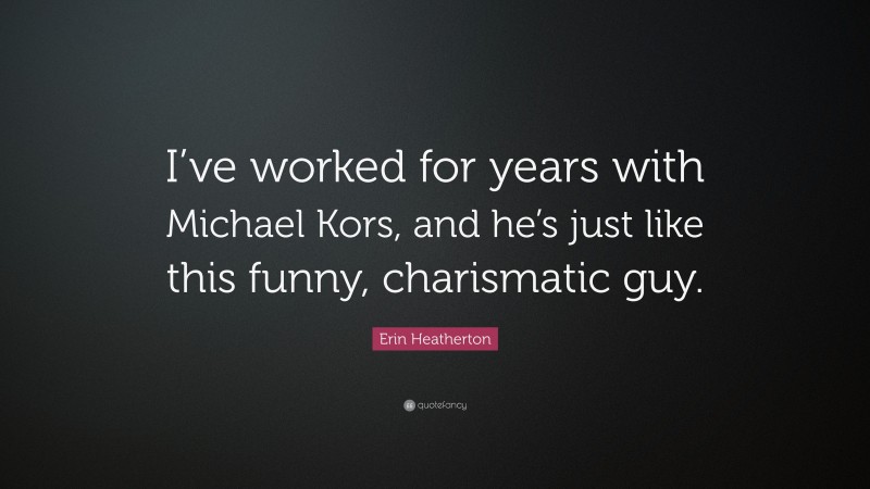 Erin Heatherton Quote: “I’ve worked for years with Michael Kors, and he’s just like this funny, charismatic guy.”