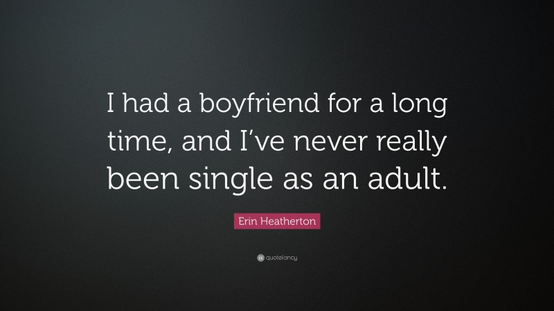 Erin Heatherton Quote: “I had a boyfriend for a long time, and I’ve never really been single as an adult.”