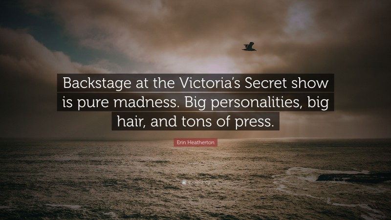 Erin Heatherton Quote: “Backstage at the Victoria’s Secret show is pure madness. Big personalities, big hair, and tons of press.”