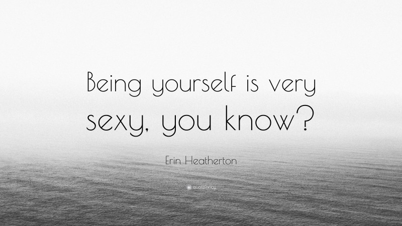 Erin Heatherton Quote: “Being yourself is very sexy, you know?”