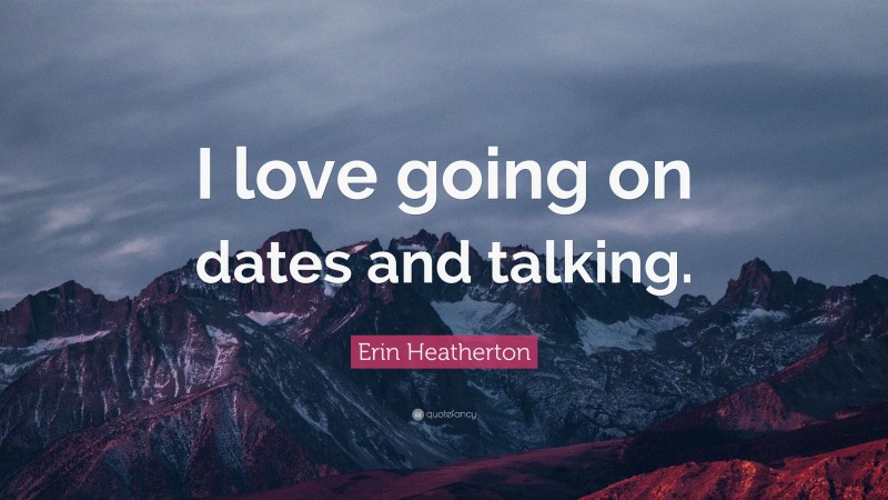 Erin Heatherton Quote: “I love going on dates and talking.”