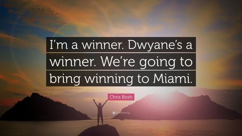Chris Bosh Quote: “I’m a winner. Dwyane’s a winner. We’re going to bring winning to Miami.”