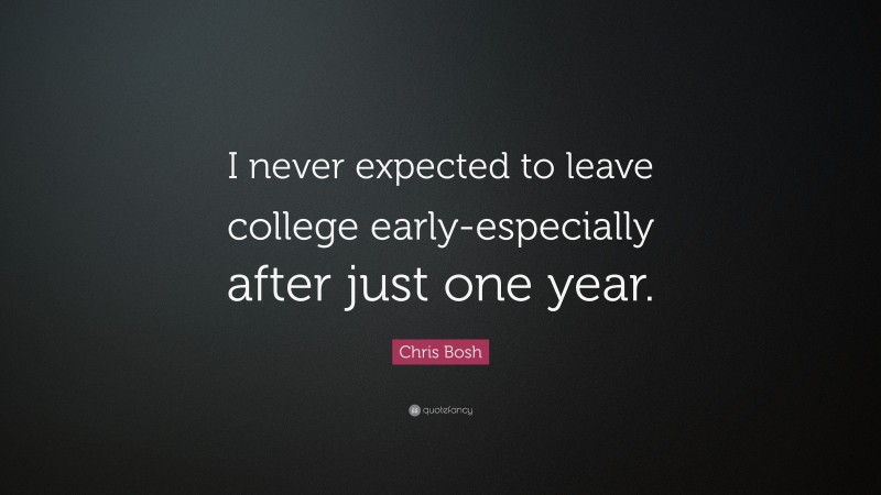 Chris Bosh Quote: “I never expected to leave college early-especially after just one year.”