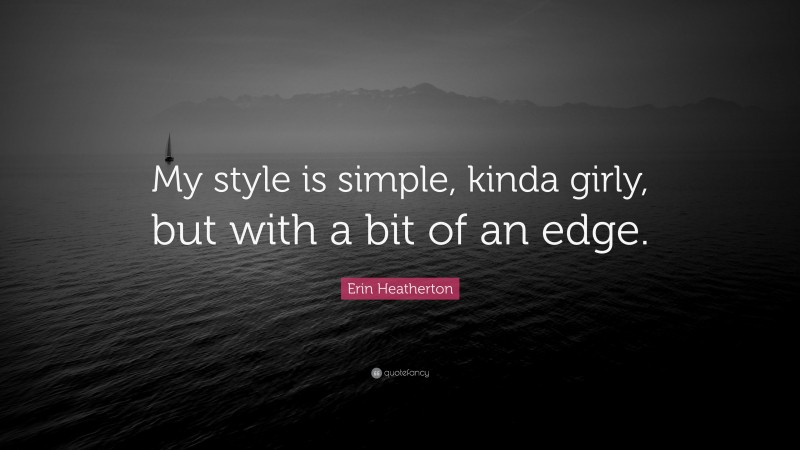 Erin Heatherton Quote: “My style is simple, kinda girly, but with a bit of an edge.”