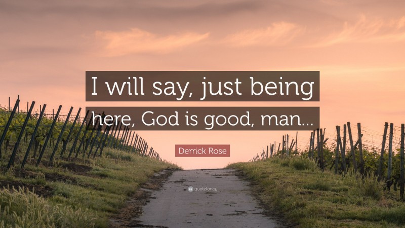 Derrick Rose Quote: “I will say, just being here, God is good, man...”