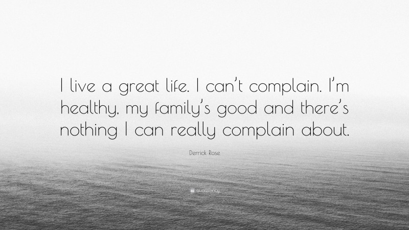 Derrick Rose Quote: “I live a great life. I can’t complain. I’m healthy, my family’s good and there’s nothing I can really complain about.”