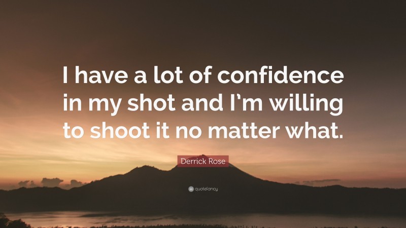 Derrick Rose Quote: “I have a lot of confidence in my shot and I’m willing to shoot it no matter what.”
