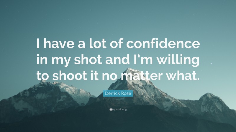Derrick Rose Quote: “I have a lot of confidence in my shot and I’m willing to shoot it no matter what.”