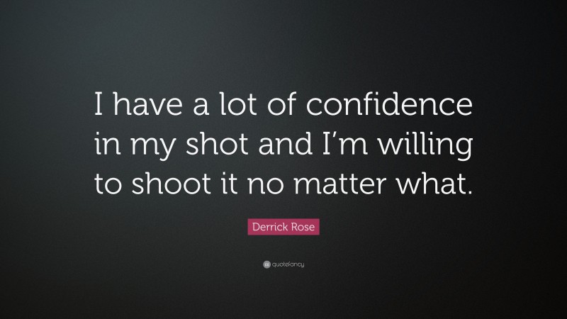 Derrick Rose Quote: “I have a lot of confidence in my shot and I’m willing to shoot it no matter what.”