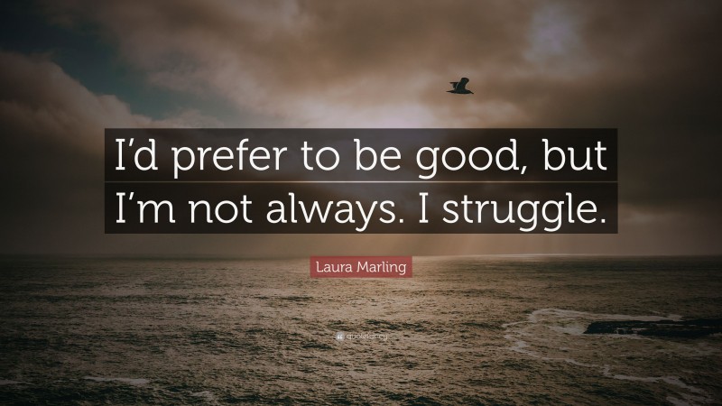 Laura Marling Quote: “I’d prefer to be good, but I’m not always. I struggle.”