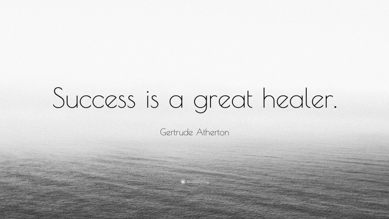 Gertrude Atherton Quote: “Success is a great healer.”