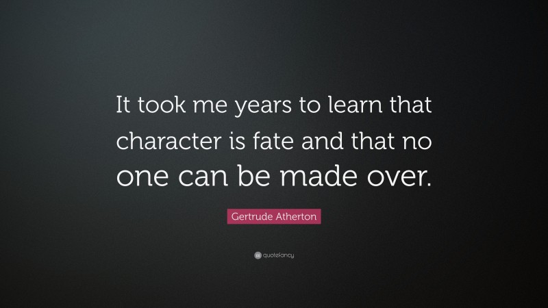 Gertrude Atherton Quote: “It took me years to learn that character is fate and that no one can be made over.”