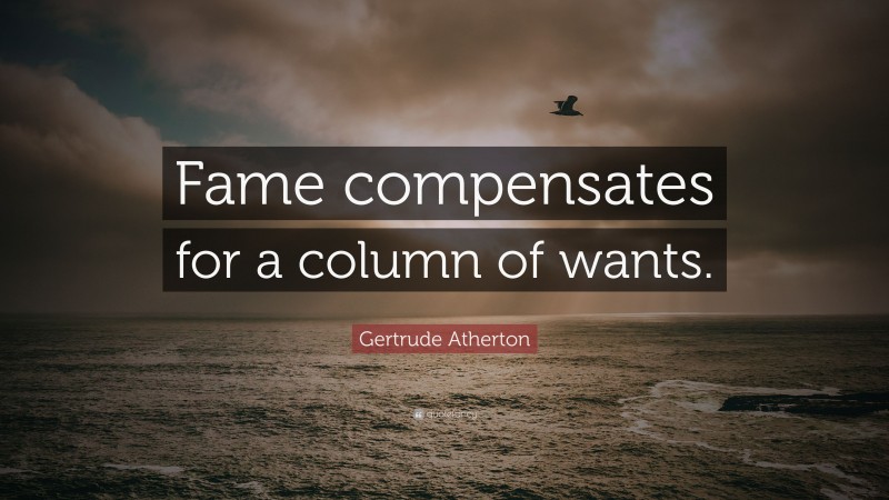 Gertrude Atherton Quote: “Fame compensates for a column of wants.”