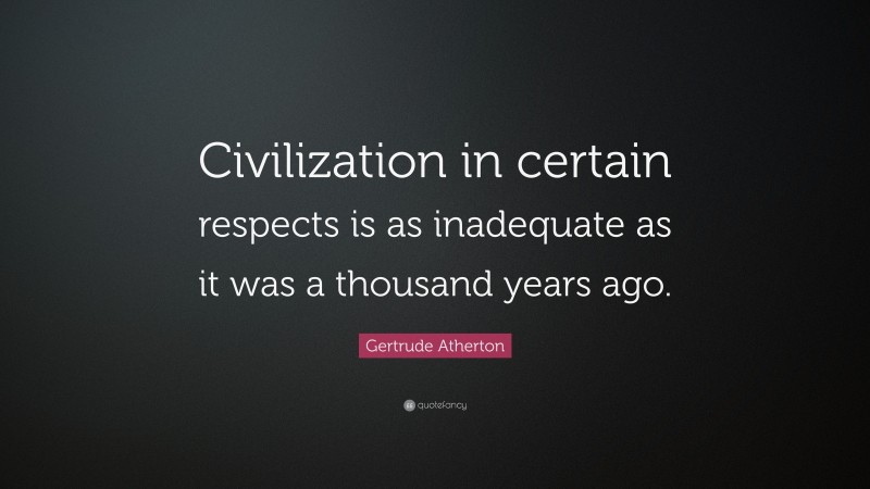 Gertrude Atherton Quote: “Civilization in certain respects is as inadequate as it was a thousand years ago.”
