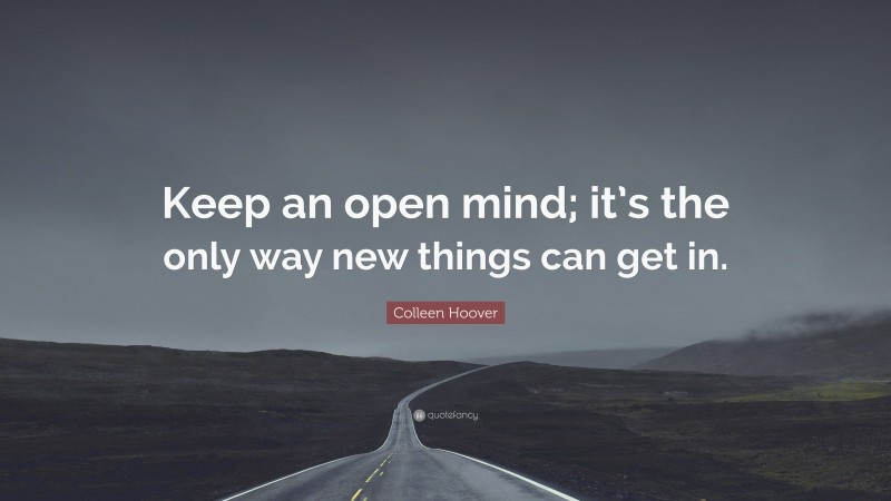 Colleen Hoover Quote: “Keep an open mind; it’s the only way new things can get in.”
