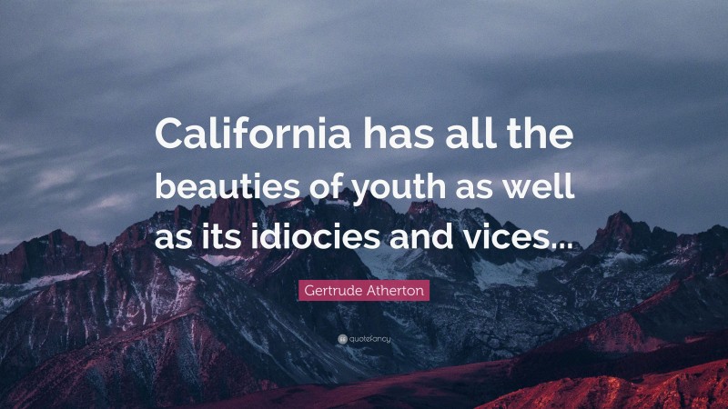 Gertrude Atherton Quote: “California has all the beauties of youth as well as its idiocies and vices...”