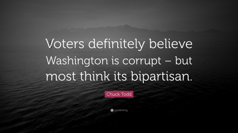 Chuck Todd Quote: “Voters definitely believe Washington is corrupt – but most think its bipartisan.”
