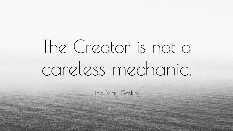 Ina May Gaskin Quote: “The Creator is not a careless mechanic.”