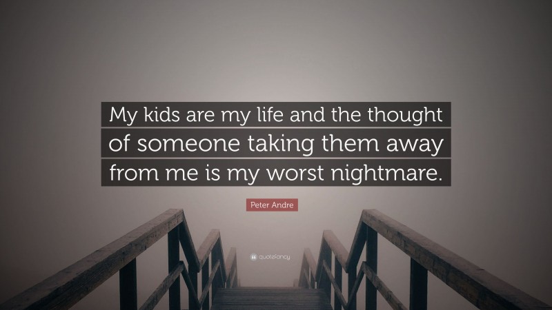 Peter Andre Quote: “My kids are my life and the thought of someone taking them away from me is my worst nightmare.”