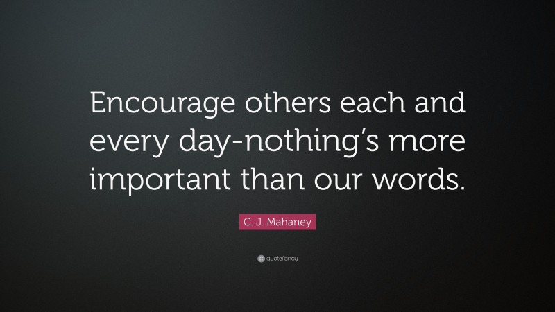 C. J. Mahaney Quote: “Encourage others each and every day-nothing’s more important than our words.”