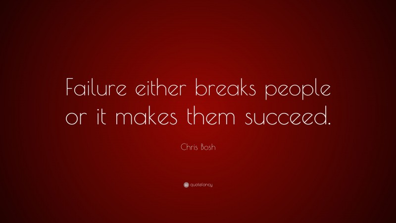 Chris Bosh Quote: “Failure either breaks people or it makes them succeed.”
