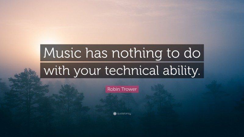 Robin Trower Quote: “Music has nothing to do with your technical ability.”