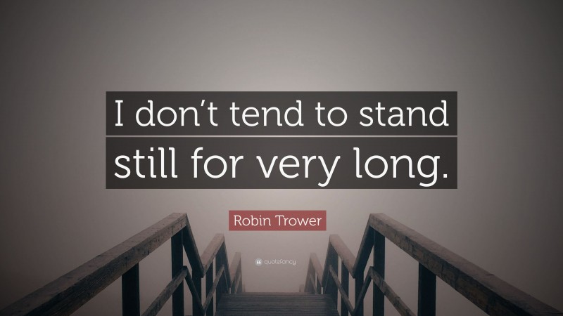 Robin Trower Quote: “I don’t tend to stand still for very long.”