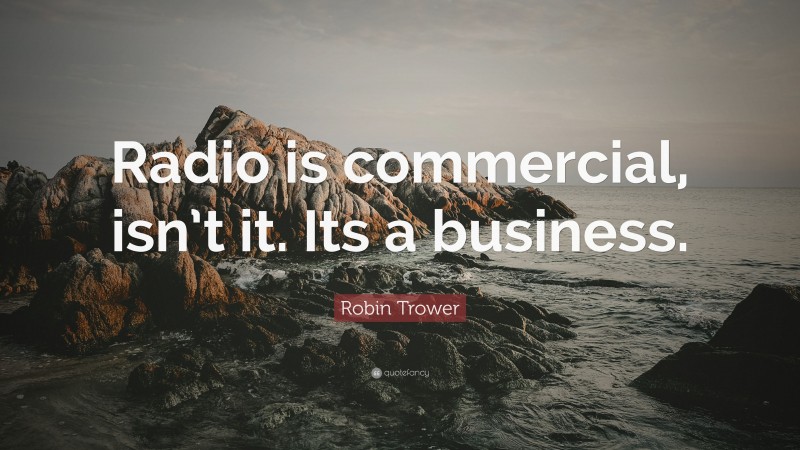 Robin Trower Quote: “Radio is commercial, isn’t it. Its a business.”