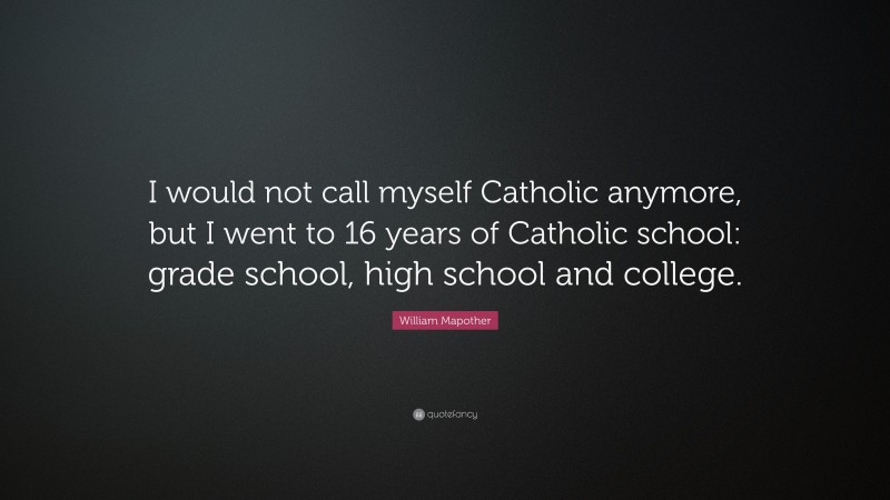 William Mapother Quote: “I would not call myself Catholic anymore, but I went to 16 years of Catholic school: grade school, high school and college.”